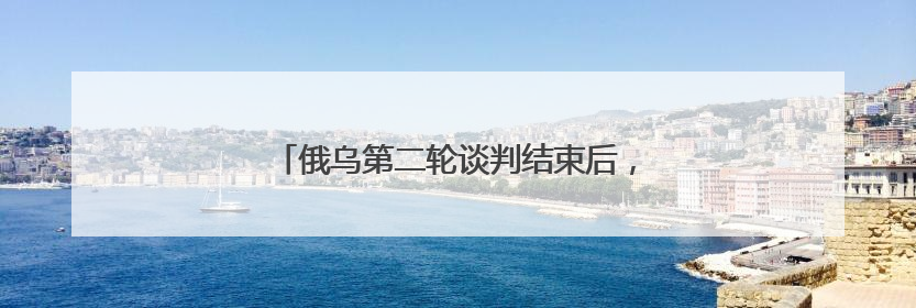 俄乌第二轮谈判结束后，乌总统泽连斯基首度发声